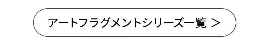 アートフラグメントシリーズ一覧