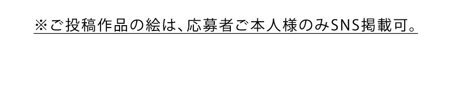 ※ご投稿作品の絵は、応募者ご本人様のみSNS掲載可。