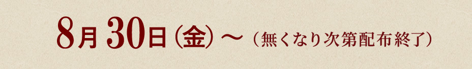 8月30日(金)~(無くなり次第配布終了)
